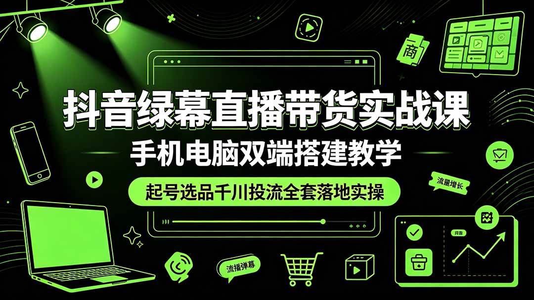 （19205期）抖音绿幕直播带货实战课，手机电脑双端搭建教学，起号选品千川投流全套落地实操-来友网创