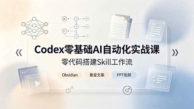 （19204期）Codex零基础AI自动化实战课，零代码搭建Skill工作流，搭配Obsidian批量制作文案PPT视频-来友网创