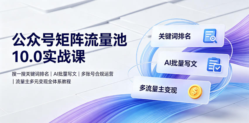 公众号矩阵流量池10.0实战课｜搜一搜关键词排名、AI批量写文、多账号合规运营、流量主多元变现全体系教程-来友网创