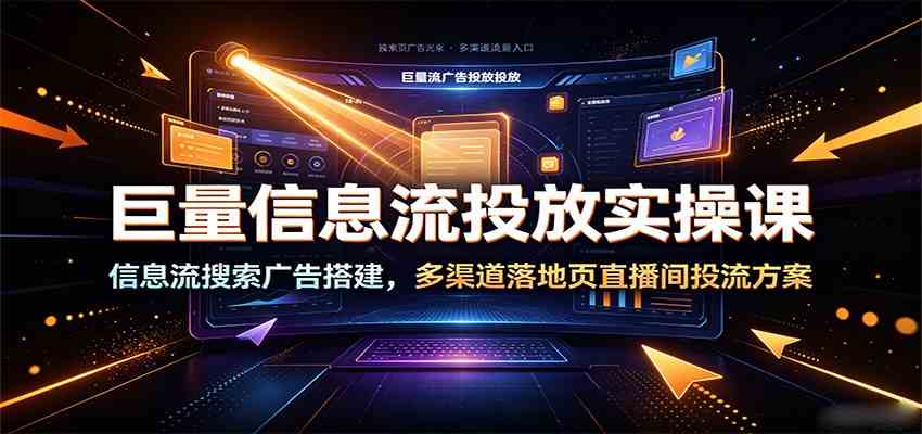 巨量信息流投放实操课：信息流搜索广告搭建，多渠道落地页直播间投流方案-来友网创