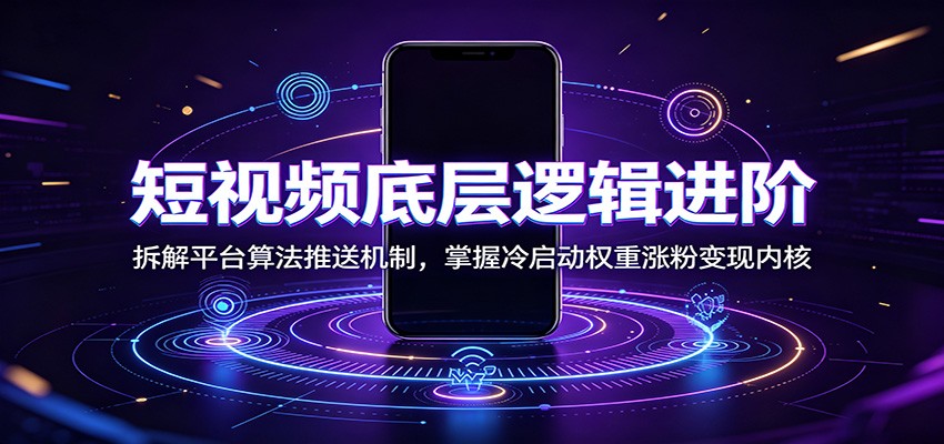 短视频底层逻辑进阶：拆解平台算法推送机制，掌握冷启动权重涨粉变现内核-来友网创