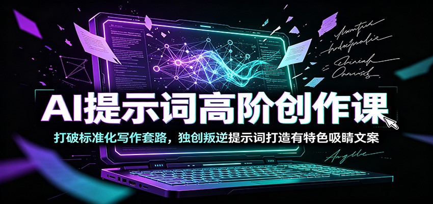 AI提示词高阶创作课：打破标准化写作套路，独创叛逆提示词打造有特色吸睛文案-来友网创
