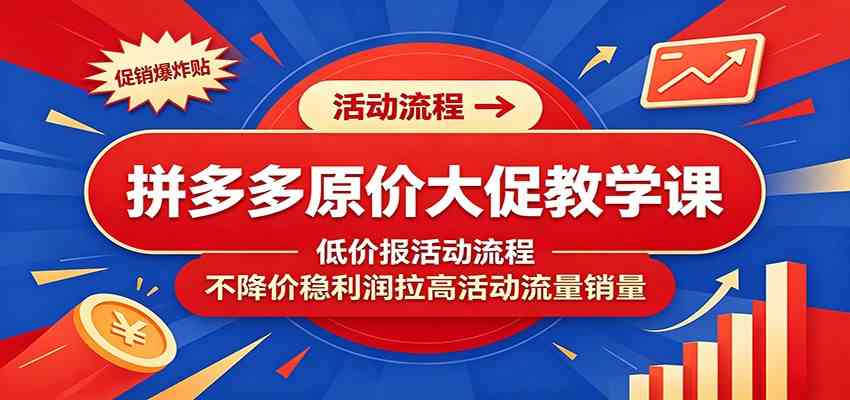 拼多多原价大促教学课：低价报活动流程，不降价稳利润拉高活动流量销量-来友网创