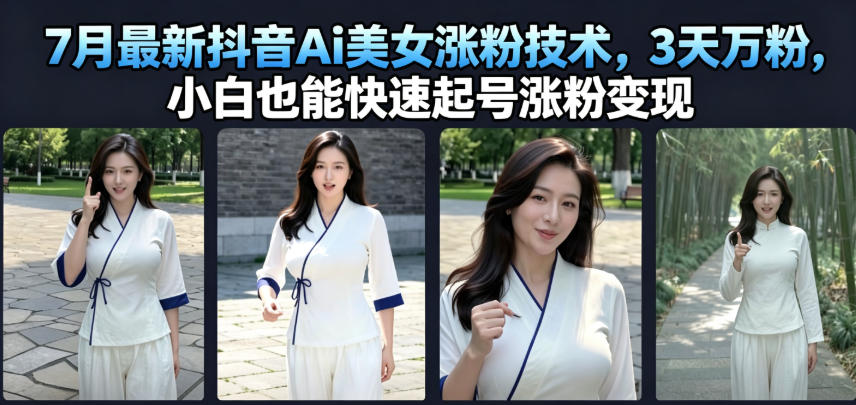 7月最新抖音Ai美女涨粉技术，3天万粉，小白也能快速起号涨粉变现-来友网创
