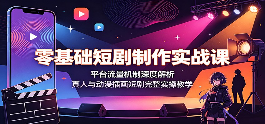 零基础短剧制作实战课：平台流量机制深度解析，真人与动漫插画短剧完整实操教学-来友网创