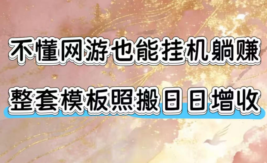 不懂网游也能挂G躺賺，整套模板照搬日日增收，单机每天稳定1000+【揭秘】-来友网创