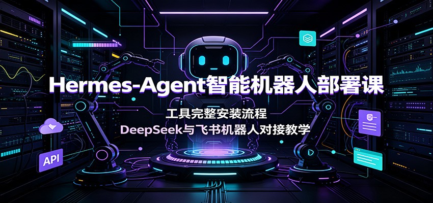 Hermes-Agent智能机器人部署课：工具完整安装流程，DeepSeek与飞书机器人对接教学-来友网创
