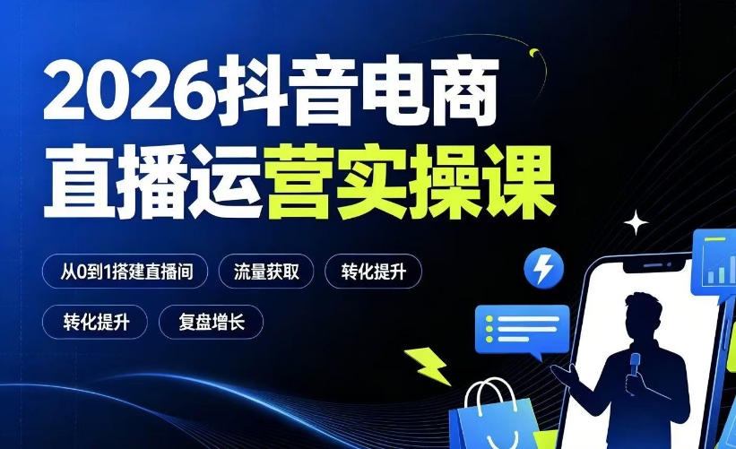 2026抖音电商直播运营实操课：从0到1搭建直播间，掌握流量获取、千川投放、转化提升与复盘增长-来友网创