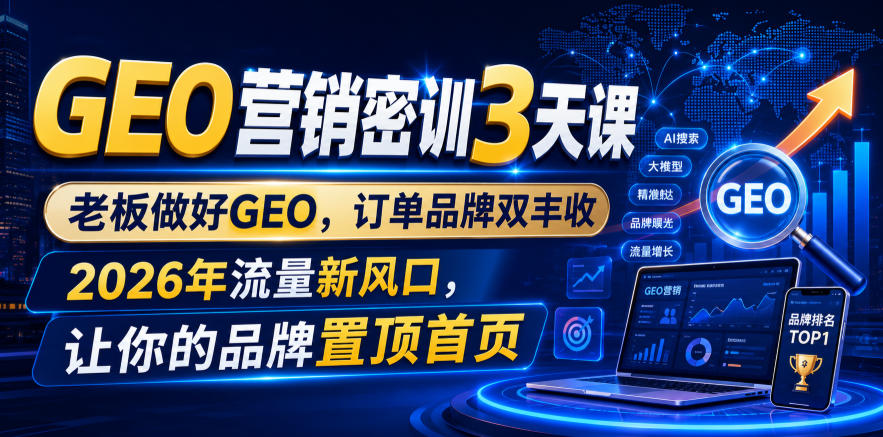 GEO营销密训3天课，老板做好GEO，订单品牌双丰收，2026年流量新风口，让你的品牌置顶首页-来友网创