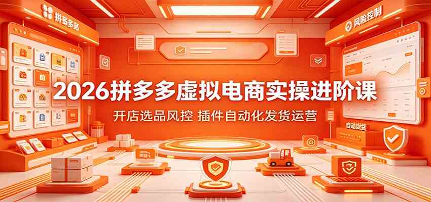 2026拼多多虚拟电商实操进阶课：开店选品风控，插件自动化发货运营-来友网创
