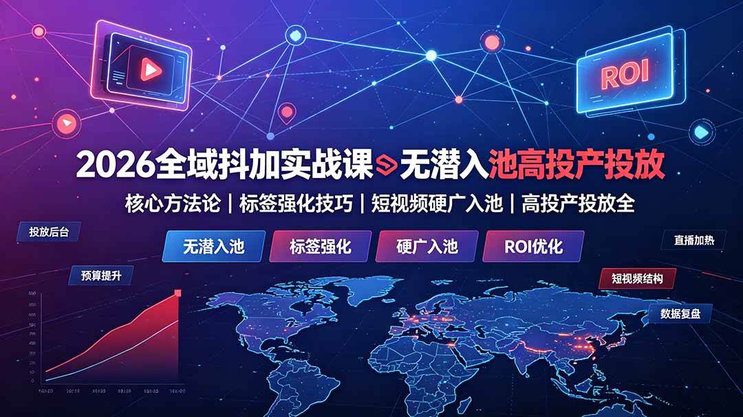 （19341期）2026全域抖加实战课：无潜入池核心方法论｜标签强化技巧｜短视频硬广入池｜高投产投放全教程-来友网创