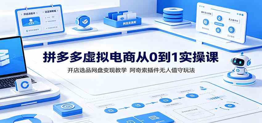 拼多多虚拟电商从0到1实操课：开店选品网盘变现教学，阿奇索插件无人值守玩法-来友网创