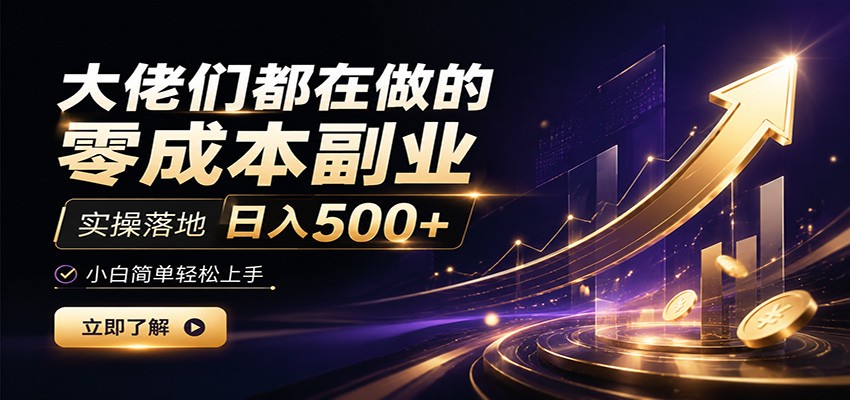 大佬们都在做的零成本副业，实操落地日入500+，小白一秒上手-来友网创