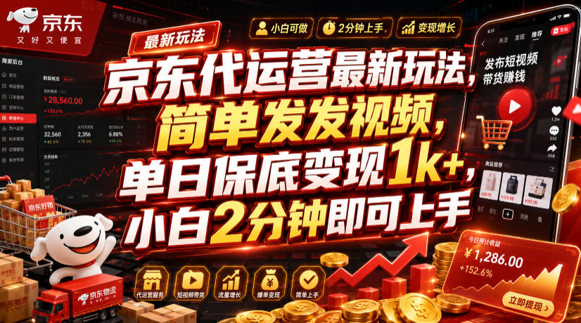京东代运营最新玩法，简单发发视频，单日保底变现1k+，小白2分钟即可上手【揭秘】-来友网创