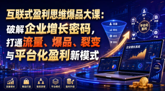 互联式盈利思维爆品大课：破解企业增长密码，打通流量、爆品、裂变与平台化盈利新模式-来友网创