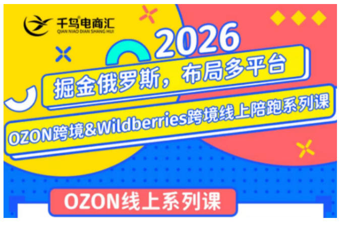 千鸟跨境·26年OZON&wildberries跨境店线上陪跑训练营，兼顾新手入门与高阶进阶，帮助卖家高效布局俄罗斯市场（更新）-来友网创