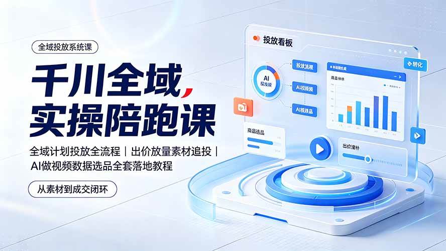 （19392期）千川全域实操陪跑课：全域计划投放全流程｜出价放量素材追投｜AI做视频数据选品全套落地教程-来友网创