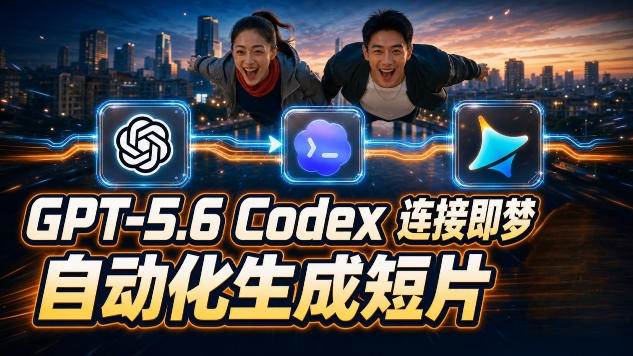 （19394期）GPT-5.6×Codex&即梦联动实战｜Seedance2.0mini赋能｜AI剧情短片自动生成拼接导出全流程教学-来友网创