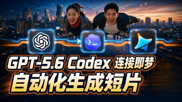 GPT-5.6 Codex连接即梦实测！自动生成＋拼接完整AI短片，全流程详解-来友网创