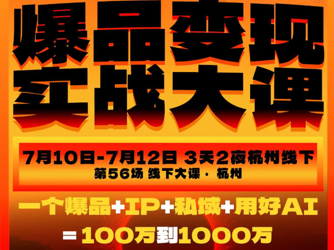 爆品变现实战大课，从爆品，到流量，到成交，一个爆品+IP+私域+用好AI=100W到1000W（7月10-12日）-来友网创
