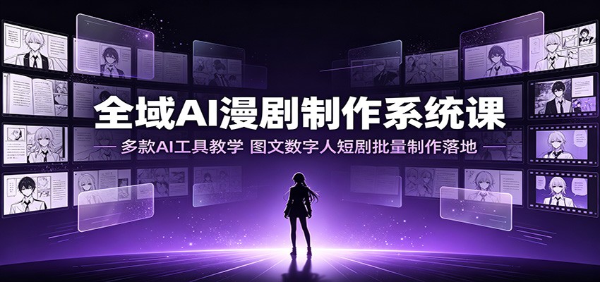 全域AI漫剧制作系统课：多款AI工具教学，图文数字人短剧批量制作落地-来友网创