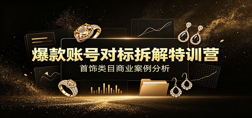 爆款账号对标拆解特训营：首饰类目商业案例分析，配套完整资料内容-来友网创