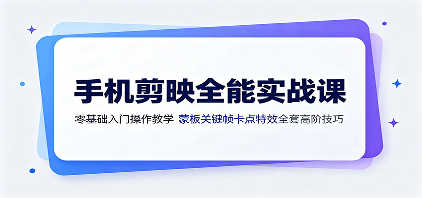 手机剪映全能实战课：零基础入门操作教学，蒙版关键帧卡点特效全套高阶技巧-来友网创
