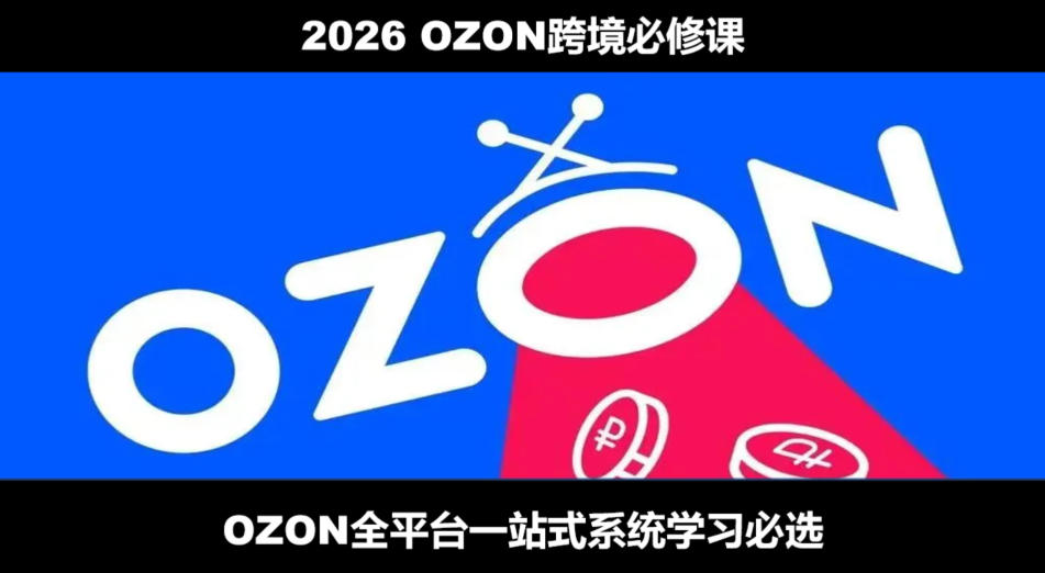 2026最新OZON全流程运营实操跨境电商平台教程，OZON全流程一站式系统学习必修课，从开店到跟卖到精铺-来友网创