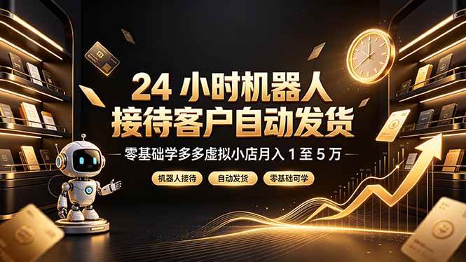 （19491期）24 小时机器人接待客户自动发货，零基础学多多虚拟小店月入 1 至 5 万-来友网创