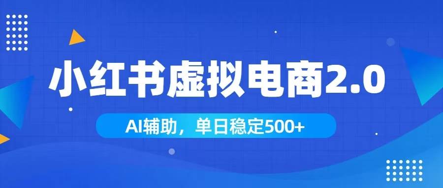 （19506期）小红书AI虚拟电商2.0，学员实测单日收益1800+，长尾搜索流量持续稳定出单-来友网创