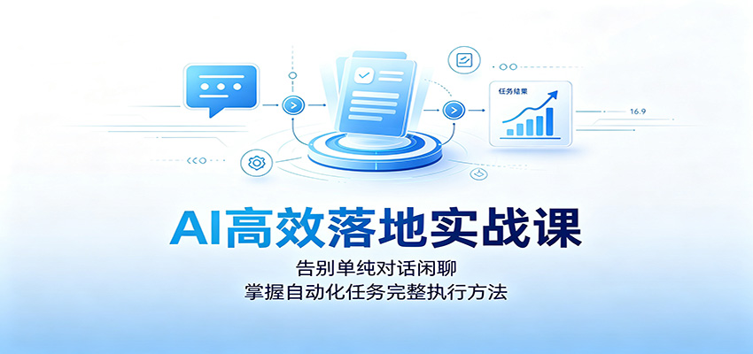 AI高效落地实战课：告别单纯对话闲聊，掌握自动化任务完整执行方法-来友网创