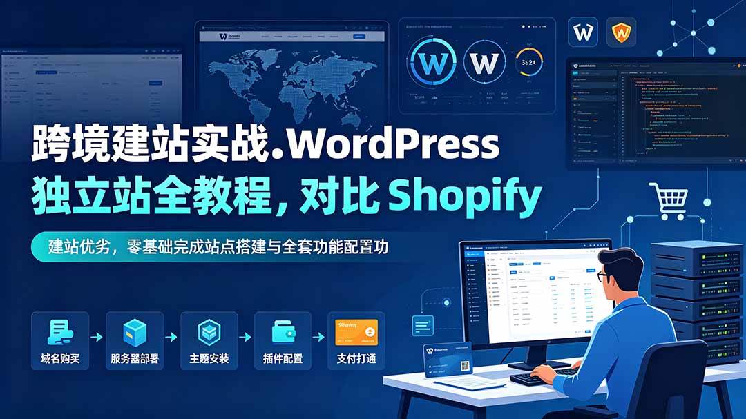 （19546期）跨境建站实战：WordPress 独立站全教程，对比 Shopify 建站优劣，零基础完成站点搭建与全套功能配置-来友网创