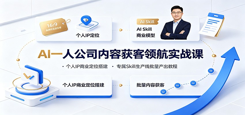 AI一人公司内容获客领航实战课：个人IP商业定位搭建，专属Skill生产线批量产出教程-来友网创