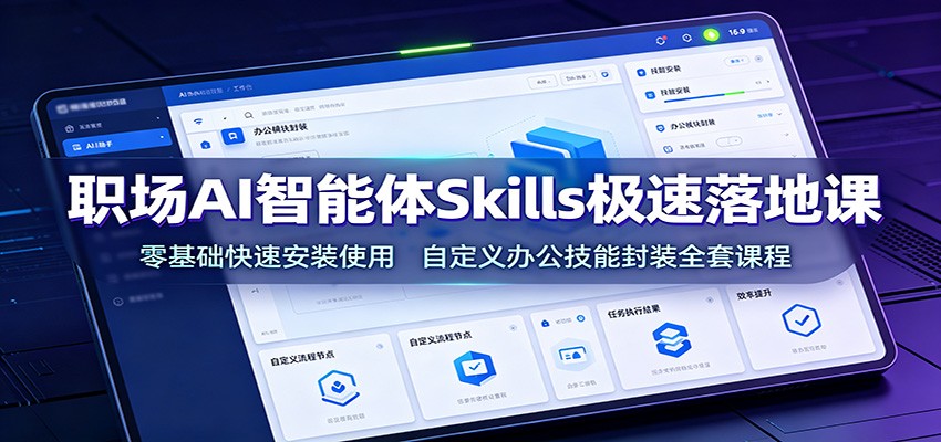 职场AI智能体Skills极速落地课：零基础快速安装使用，自定义办公技能封装全套课程-来友网创