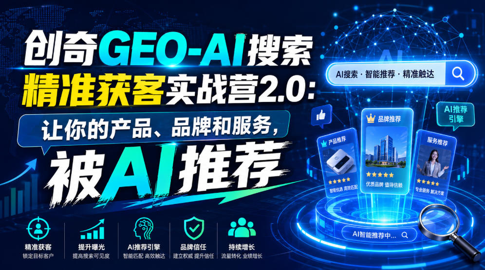 创奇GEO-AI搜索精准获客实战营2.0：让你的产品、品牌和服务，被AI推荐-来友网创