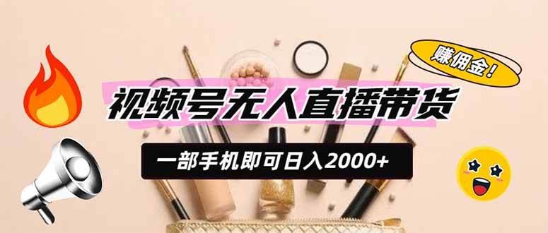 （19578期）视频号无人直播带货，一部手机即可日入2000+，躺赚商家CPS佣金-来友网创