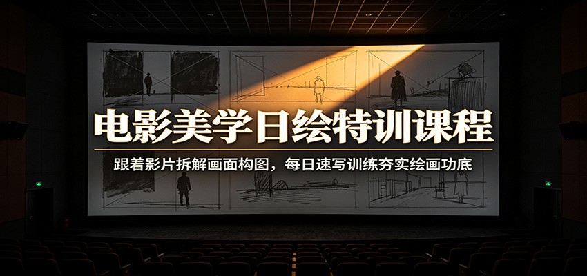 电影美学日绘特训课程：跟着影片拆解画面构图，每日速写训练夯实绘画功底-来友网创