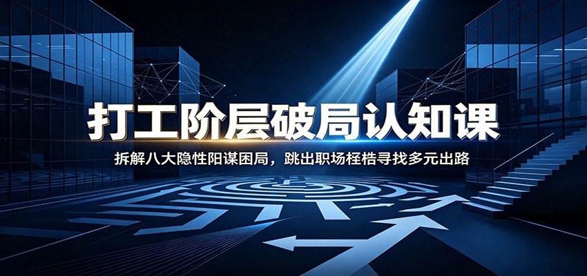 打工阶层破局认知：拆解八大隐性阳谋困局，跳出职场桎梏寻找多元出路-来友网创