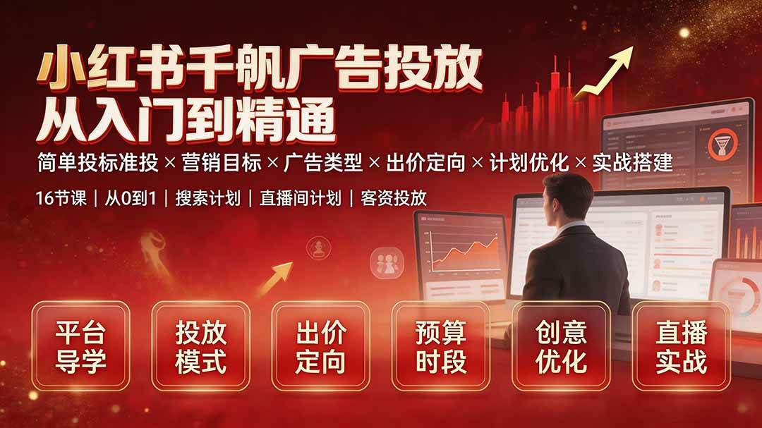 （19596期）小红书千帆广告投放从入门到精通：简单投标准投×营销目标×广告类型×出价定向×计划优化×实战搭建-来友网创
