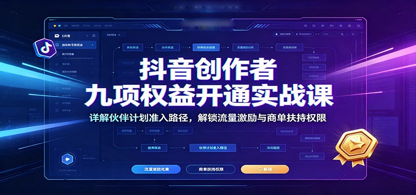 抖音创作者九项权益开通实战课：详解伙伴计划准入路径，解锁流量激励与商单扶持权限-来友网创