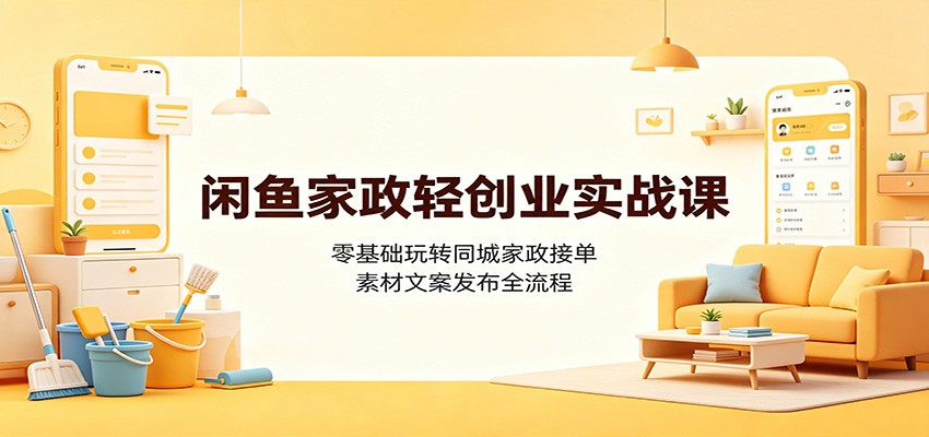 闲鱼家政轻创业实战课：零基础玩转同城家政接单，素材文案发布全流程-来友网创