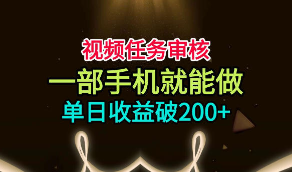 视频任务审核，一部手机就能做，简单上手，单日收益破200+【揭秘】-来友网创