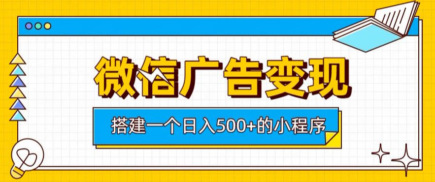 微信广告变现，轻松日入500+，搭建实用小程序，客户长期稳定使用，躺賺广告收益【揭秘】-来友网创