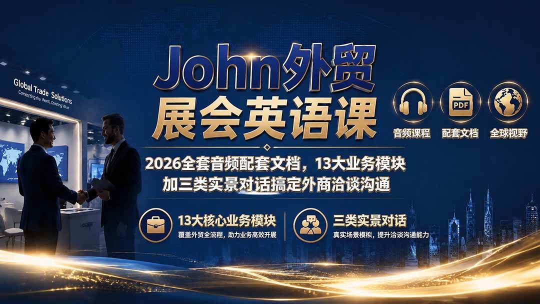 （19610期）John外贸展会英语课｜2026全套音频配套文档，13大业务模块加三类实景对话搞定外商洽谈沟通-来友网创