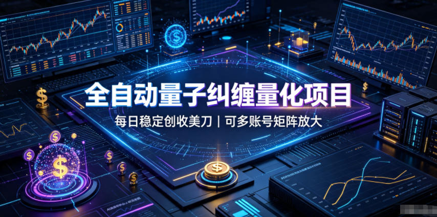 全自动量子纠缠量化项目，每日稳定创收美刀，可多账号矩阵放大【揭秘】-来友网创