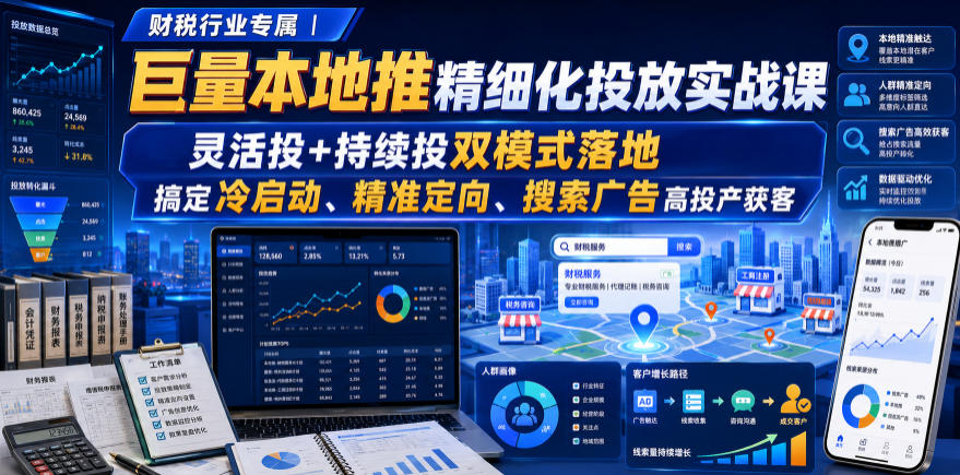 财税行业专属｜巨量本地推精细化投放实战课，灵活投+持续投双模式落地，搞定冷启动、精准定向、搜索广告高投产获客-来友网创