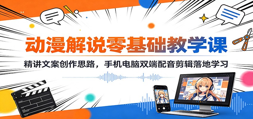 动漫解说零基础教学课：精讲文案创作思路，手机电脑双端配音剪辑落地学习-来友网创