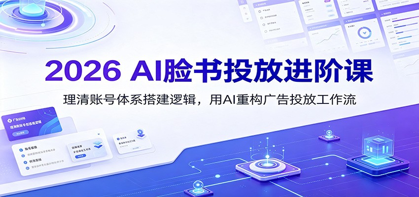 2026 AI脸书投放进阶课：理清账号体系搭建逻辑，用AI重构广告投放工作流（更新）-来友网创