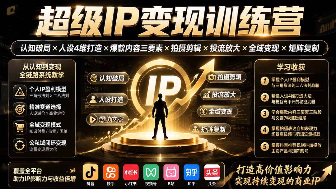 （19692期）超级IP变现训练营：认知破局×人设4维打造×爆款内容三要素×拍摄剪辑×投流放大×全域变现×矩阵复制-来友网创