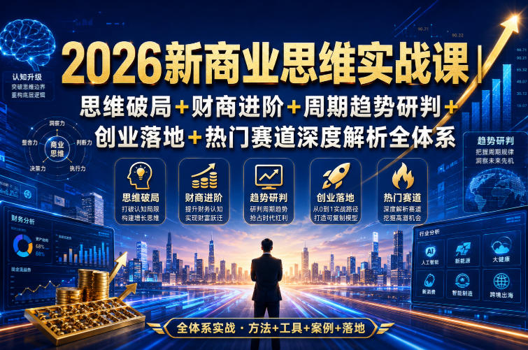 2026新商业思维实战课｜思维破局+财商进阶+周期趋势研判+创业落地+热门赛道深度解析全体系-来友网创